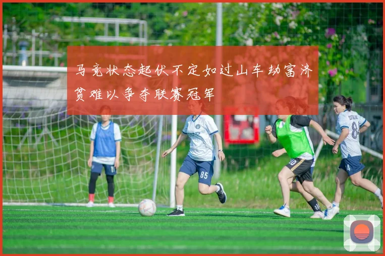 马竞状态起伏不定如过山车劫富济贫难以争夺联赛冠军