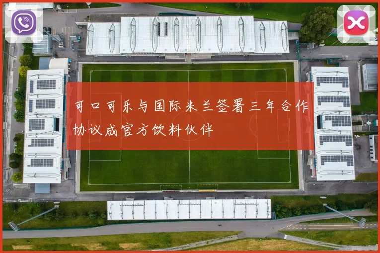可口可乐与国际米兰签署三年合作协议成官方饮料伙伴