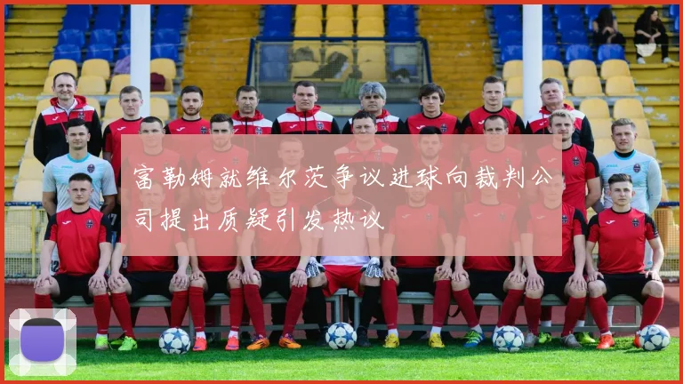 富勒姆就维尔茨争议进球向裁判公司提出质疑引发热议