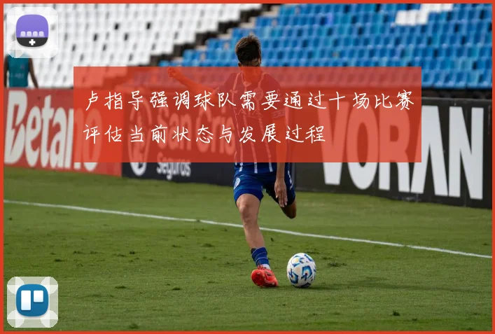卢指导强调球队需要通过十场比赛评估当前状态与发展过程