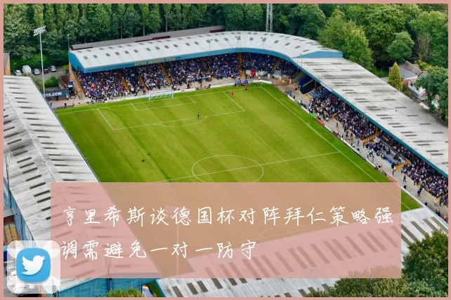 亨里希斯谈德国杯对阵拜仁策略强调需避免一对一防守