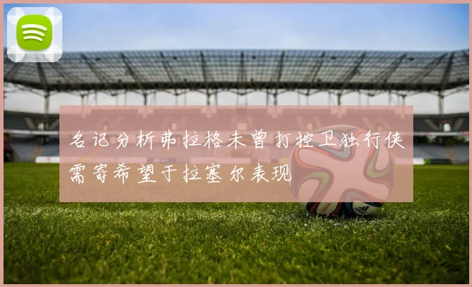 名记分析弗拉格未曾打控卫独行侠需寄希望于拉塞尔表现