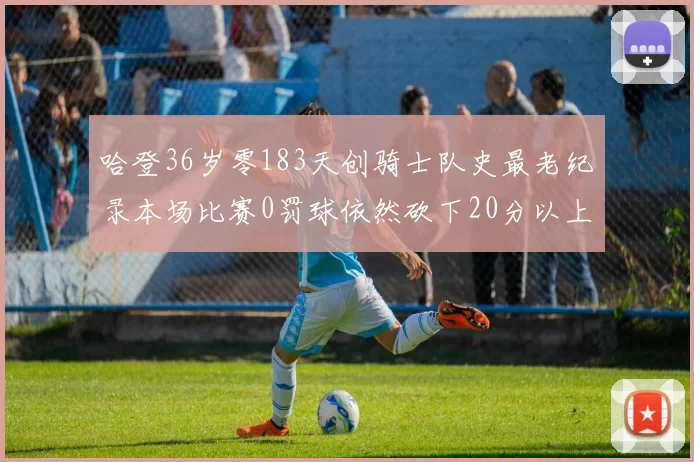 哈登36岁零183天创骑士队史最老纪录本场比赛0罚球依然砍下20分以上