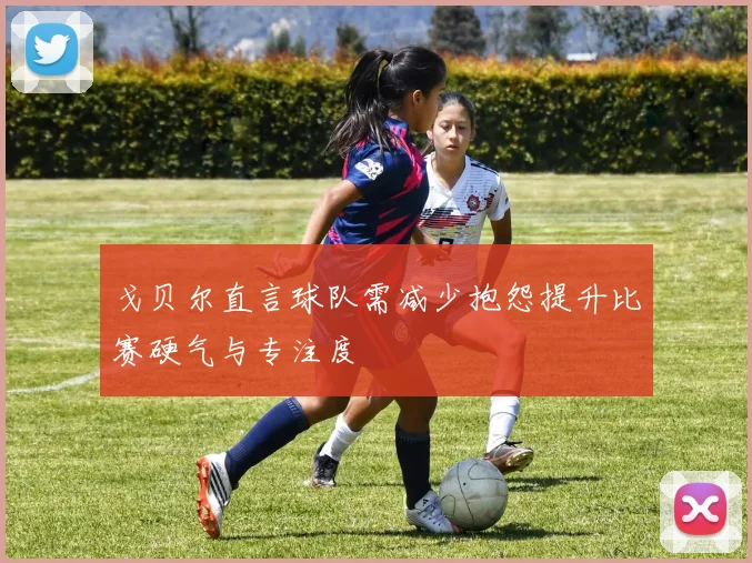 戈贝尔直言球队需减少抱怨提升比赛硬气与专注度