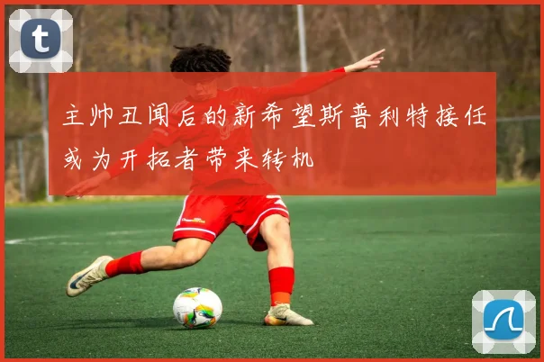 主帅丑闻后的新希望斯普利特接任或为开拓者带来转机