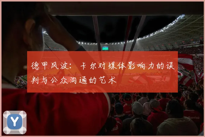 德甲风波：卡尔对媒体影响力的误判与公众沟通的艺术