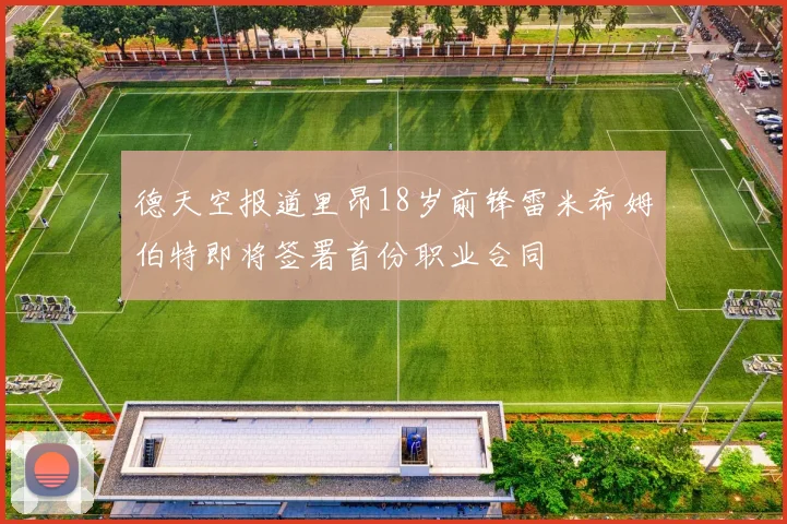 德天空报道里昂18岁前锋雷米希姆伯特即将签署首份职业合同
