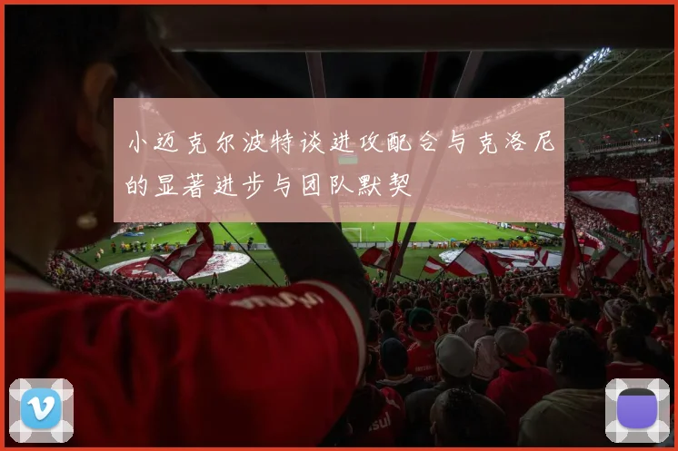 小迈克尔波特谈进攻配合与克洛尼的显著进步与团队默契