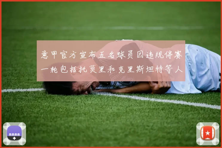 意甲官方宣布五名球员因违规停赛一轮包括托莫里和克里斯坦特等人