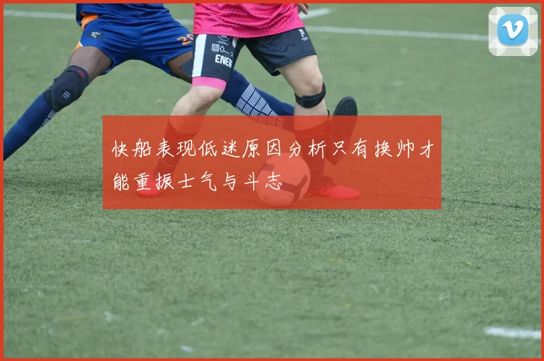 快船表现低迷原因分析只有换帅才能重振士气与斗志