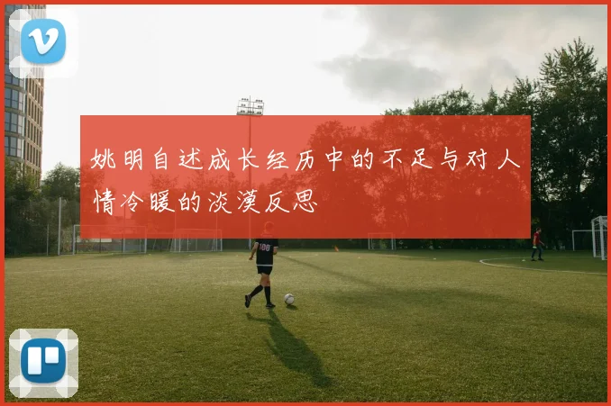 姚明自述成长经历中的不足与对人情冷暖的淡漠反思