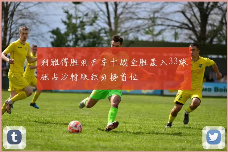 利雅得胜利开季十战全胜轰入33球独占沙特联积分榜首位