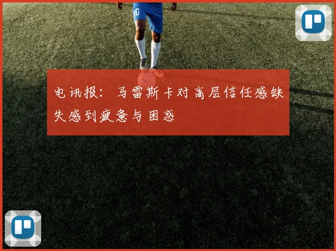 电讯报：马雷斯卡对高层信任感缺失感到疲惫与困惑