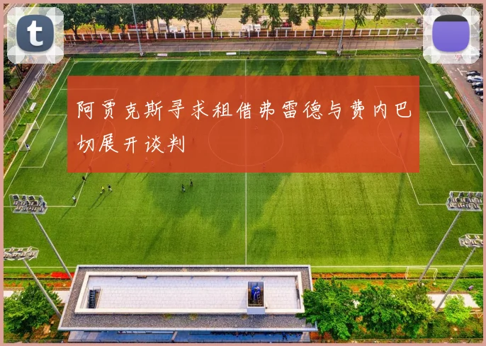 阿贾克斯寻求租借弗雷德与费内巴切展开谈判