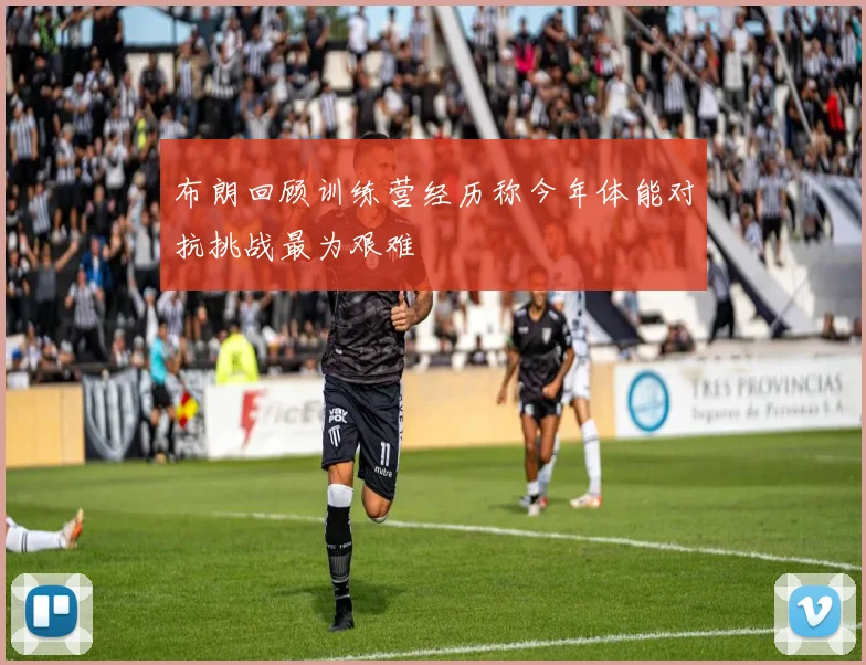 布朗回顾训练营经历称今年体能对抗挑战最为艰难