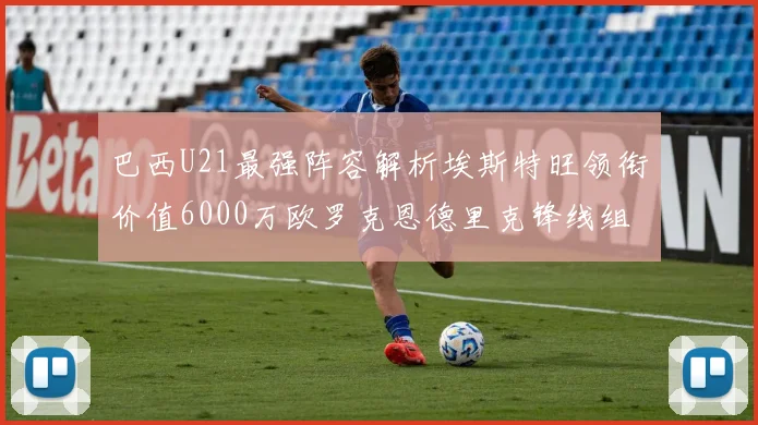 巴西U21最强阵容解析埃斯特旺领衔价值6000万欧罗克恩德里克锋线组合
